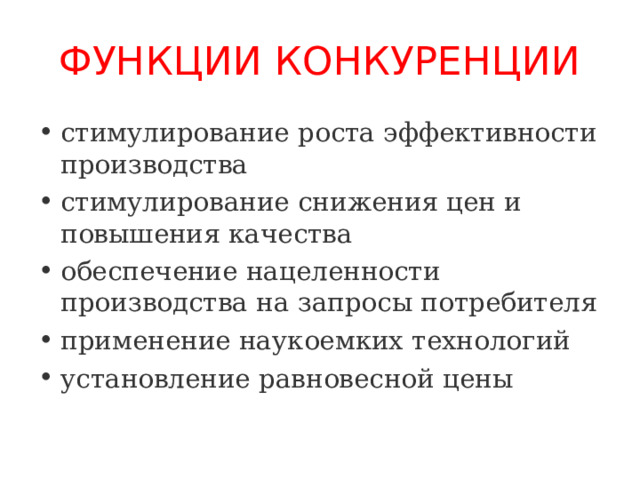 ФУНКЦИИ КОНКУРЕНЦИИ стимулирование роста эффективности производства стимулирование снижения цен и повышения качества обеспечение нацеленности производства на запросы потребителя применение наукоемких технологий установление равновесной цены  