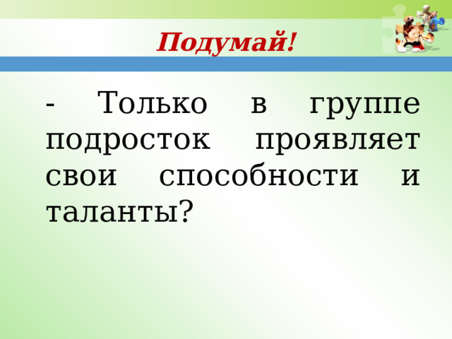 Подумай! - Только в группе подросток проявляет свои способности и таланты? 