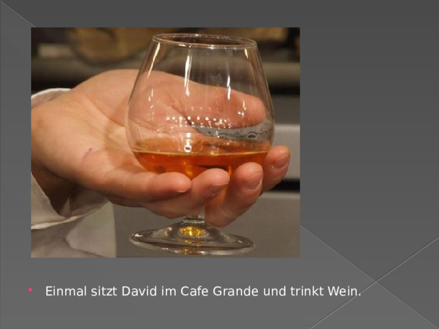   Einmal sitzt David im Cafe Grande und trinkt Wein. 