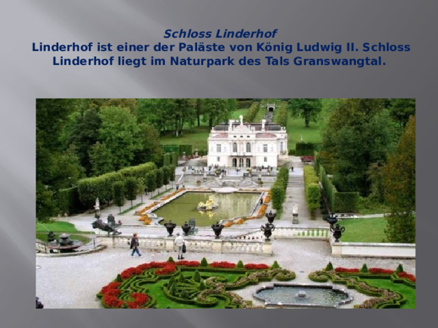 Schloss Linderhof  Linderhof ist einer der Paläste von König Ludwig II. Schloss Linderhof liegt im Naturpark des Tals Granswangtal. 
