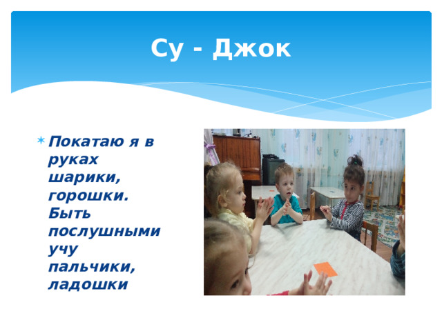 Су - Джок Покатаю я в руках шарики, горошки. Быть послушными учу пальчики, ладошки 