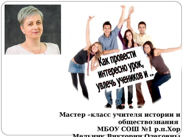 Мастер –класс учителя истории и обществознания МБОУ СОШ №1 р.п.Хор Мельник Виктории Олеговны 