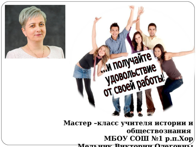 Мастер –класс учителя истории и обществознания МБОУ СОШ №1 р.п.Хор Мельник Виктории Олеговны 