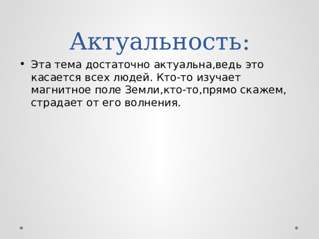 Актуальность: Эта тема достаточно актуальна,ведь это касается всех людей. Кто-то изучает магнитное поле Земли,кто-то,прямо скажем, страдает от его волнения. 