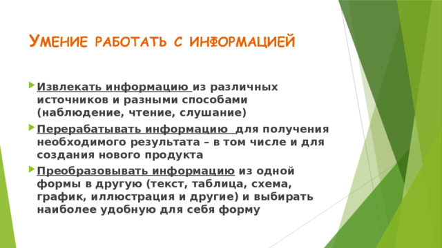 Извлекать информацию из различных источников и разными способами (наблюдение, чтение, слушание) Перерабатывать информацию для получения необходимого результата – в том числе и для создания нового продукта Преобразовывать информацию из одной формы в другую (текст, таблица, схема, график, иллюстрация и другие) и выбирать наиболее удобную для себя форму 