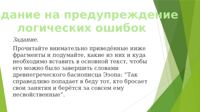 Задание на предупреждение логических ошибок Задание.   Прочитайте внимательно приведённые ниже фрагменты и подумайте, какие из них и куда необходимо вставить в основной текст, чтобы его можно было завершить словами древнегреческого баснописца Эзопа: “Так справедливо попадает в беду тот, кто бросает свои занятия и берётся за совсем ему несвойственные”. 