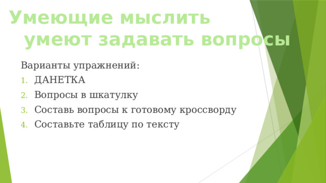 Умеющие мыслить  умеют задавать вопросы Варианты упражнений: ДАНЕТКА Вопросы в шкатулку Составь вопросы к готовому кроссворду Составьте таблицу по тексту 