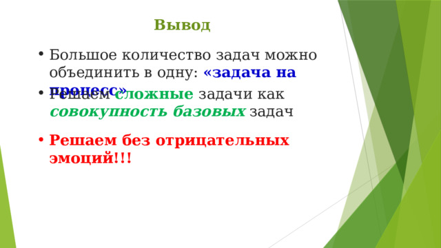 Вывод Большое количество задач можно объединить в одну: «задача на процесс» Решаем сложные задачи как совокупность базовых задач Решаем без отрицательных эмоций!!! 