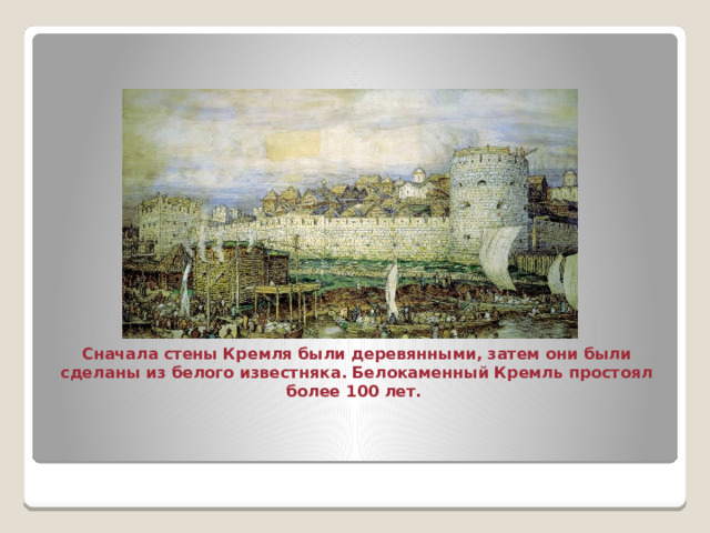 Сначала стены Кремля были деревянными, затем они были сделаны из белого известняка. Белокаменный Кремль простоял более 100 лет. 