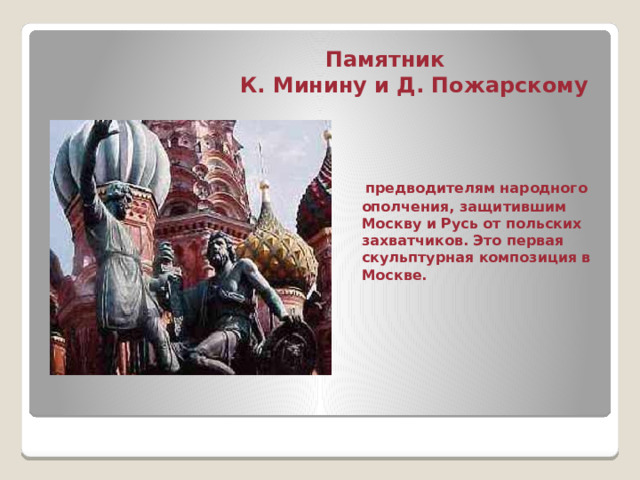  Памятник  К. Минину и Д. Пожарскому  предводителям народного ополчения, защитившим Москву и Русь от польских захватчиков. Это первая скульптурная композиция в Москве.  