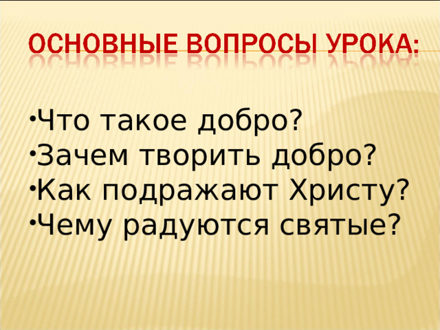 Что такое добро? Зачем творить добро? Как подражают Христу? Чему радуются святые? 