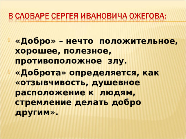 «Добро» – нечто положительное, хорошее, полезное, противоположное злу. «Доброта» определяется, как «отзывчивость, душевное расположение к людям, стремление делать добро другим».  