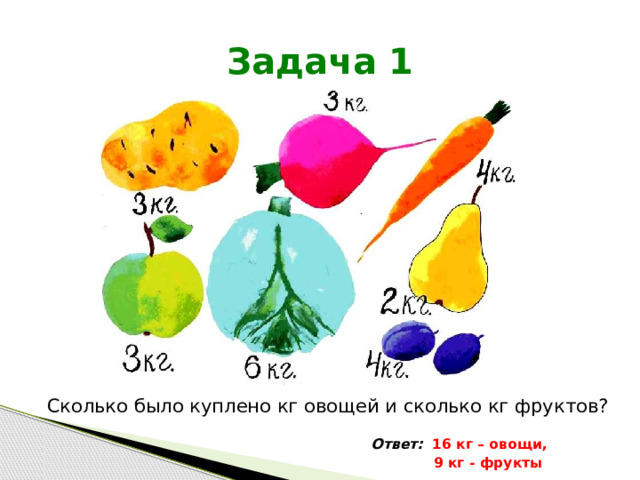 Задача 1 Сколько было куплено кг овощей и сколько кг фруктов? Ответ: 16 кг – овощи,  9 кг - фрукты 