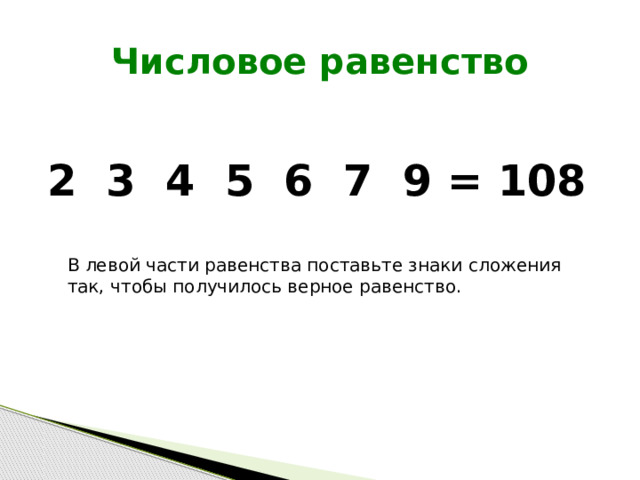 Числовое равенство 2 3 4 5 6 7 9 = 108 В левой части равенства поставьте знаки сложения так, чтобы получилось верное равенство. 