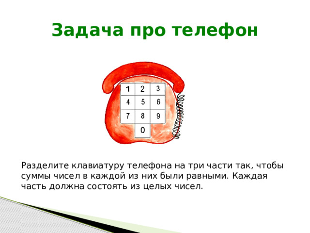 Задача про телефон Разделите клавиатуру телефона на три части так, чтобы суммы чисел в каждой из них были равными. Каждая часть должна состоять из целых чисел. 