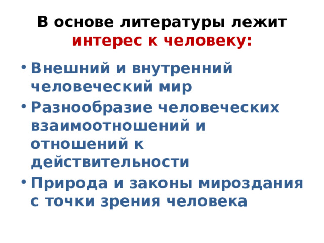 В основе литературы лежит интерес к человеку: Внешний и внутренний человеческий мир Разнообразие человеческих взаимоотношений и отношений к действительности Природа и законы мироздания с точки зрения человека 