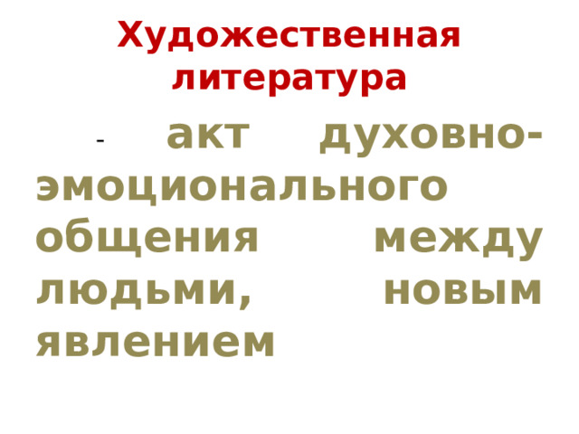 Художественная литература  - акт духовно-эмоционального общения между людьми, новым явлением 