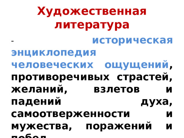 Художественная литература - историческая энциклопедия человеческих ощущений , противоречивых страстей, желаний, взлетов и падений духа, самоотверженности и мужества, поражений и побед 