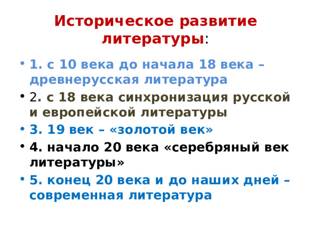 Историческое развитие литературы : 1. с 10 века до начала 18 века – древнерусская литература 2 . с 18 века синхронизация русской и европейской литературы 3. 19 век – «золотой век» 4. начало 20 века «серебряный век литературы» 5. конец 20 века и до наших дней – современная литература 