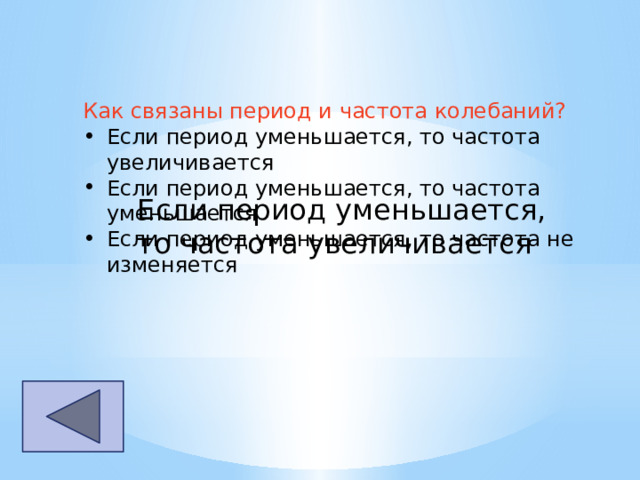 Как связаны период и частота колебаний? Если период уменьшается, то частота увеличивается Если период уменьшается, то частота уменьшается Если период уменьшается, то частота не изменяется Если период уменьшается, то частота увеличивается 