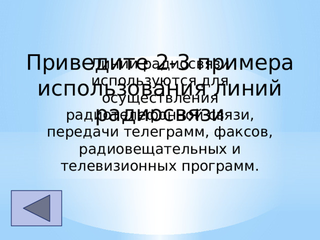 Приведите 2-3 примера использования линий радиосвязи Линии радиосвязи используются для осуществления радиотелефонной связи, передачи телеграмм, факсов, радиовещательных и телевизионных программ. 