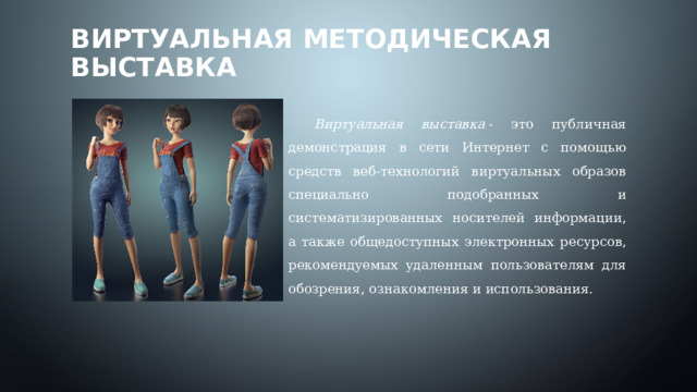 Виртуальная методическая выставка Виртуальная выставка  - это публичная демонстрация в сети Интернет с помощью средств веб-технологий виртуальных образов специально подобранных и систематизированных носителей информации, а также общедоступных электронных ресурсов, рекомендуемых удаленным пользователям для обозрения, ознакомления и использования. 