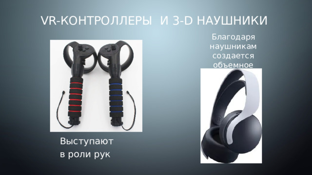 VR-контроллеры и 3-D наушники Благодаря наушникам создается объемное трехмерное звучание Выступают в роли рук 