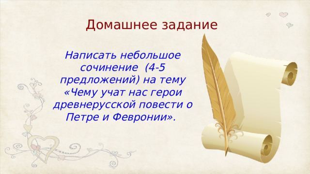 Домашнее задание Написать небольшое сочинение  (4-5 предложений) на тему «Чему учат нас герои древнерусской повести о Петре и Февронии». 