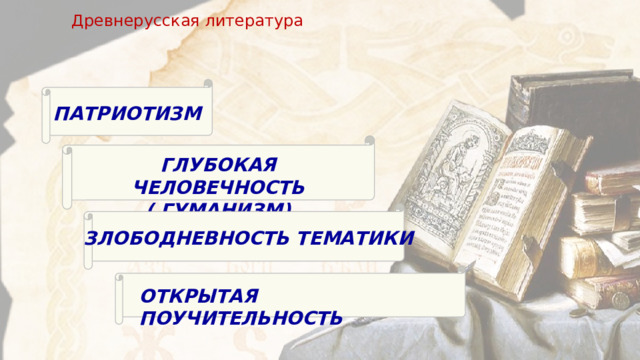 Древнерусская литература ПАТРИОТИЗМ ГЛУБОКАЯ ЧЕЛОВЕЧНОСТЬ ( ГУМАНИЗМ) ЗЛОБОДНЕВНОСТЬ ТЕМАТИКИ ОТКРЫТАЯ ПОУЧИТЕЛЬНОСТЬ 