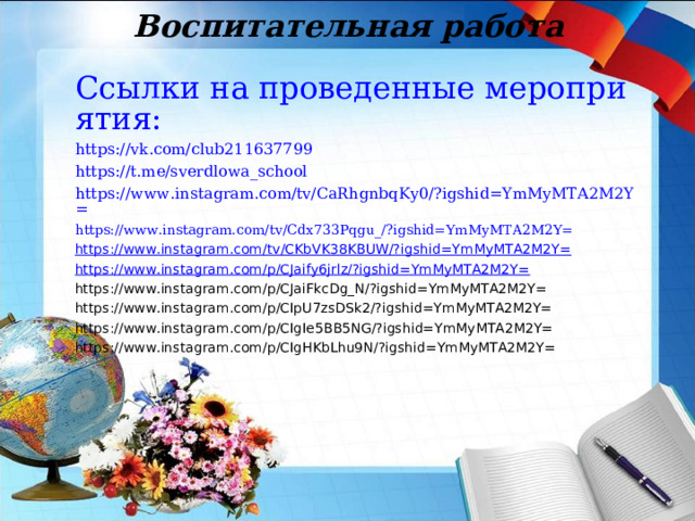 Воспитательная работа Ссылки на проведенные мероприятия: https://vk.com/club211637799 https://t.me/sverdlowa_school   https://www.instagram.com/tv/CaRhgnbqKy0/?igshid=YmMyMTA2M2Y= https://www.instagram.com/tv/Cdx733Pqgu_/?igshid=YmMyMTA2M2Y= https://www.instagram.com/tv/CKbVK38KBUW/?igshid=YmMyMTA2M2Y = https://www.instagram.com/p/CJaify6jrlz/?igshid=YmMyMTA2M2Y = https://www.instagram.com/p/CJaiFkcDg_N/?igshid=YmMyMTA2M2Y= https://www.instagram.com/p/CIpU7zsDSk2/?igshid=YmMyMTA2M2Y= https://www.instagram.com/p/CIgIe5BB5NG/?igshid=YmMyMTA2M2Y= https://www.instagram.com/p/CIgHKbLhu9N/?igshid=YmMyMTA2M2Y= 
