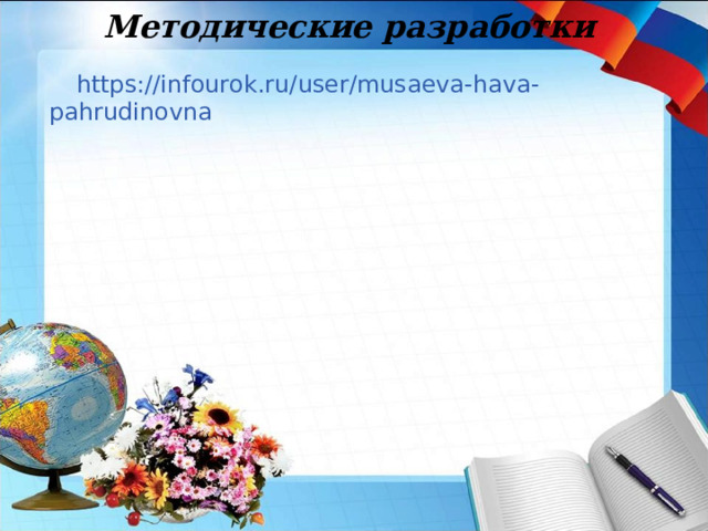 Методические разработки https://infourok.ru/user/musaeva-hava-pahrudinovna 