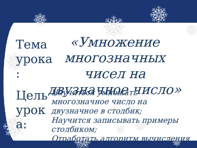 «Умножение многозначных чисел на двузначное число» Тема урока: Цель урока: Научиться умножать многозначное число на двузначное в столбик; Научится записывать примеры столбиком; Отработать алгоритм вычисления в столбик;    