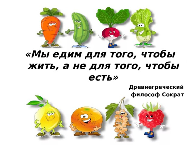 «Мы едим для того, чтобы жить, а не для того, чтобы есть» Древнегреческий философ Сократ  