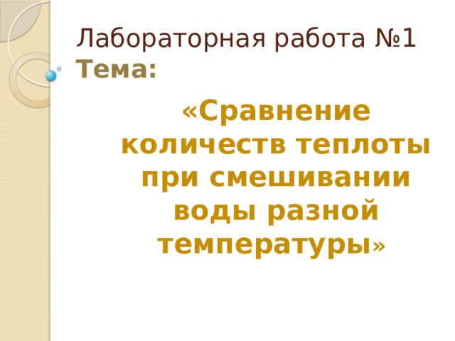 Лабораторная работа № 1  Тема:  «Сравнение количеств теплоты при смешивании воды разной температуры » 