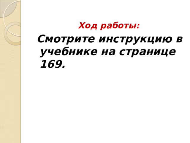 Ход работы:  Смотрите инструкцию в учебнике на странице 169. 