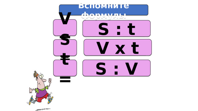 Вспомните формулы V= S : t V х t S= t = S : V 