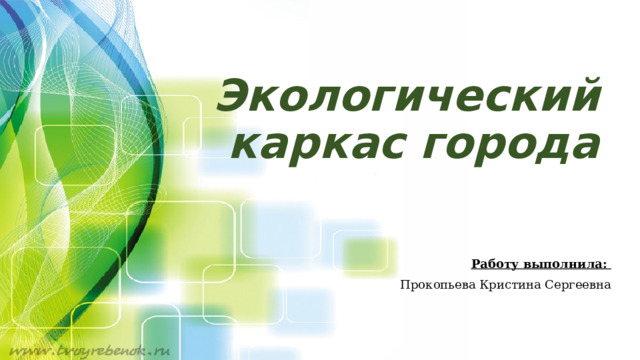 Экологический каркас города Работу выполнила: Прокопьева Кристина Сергеевна 