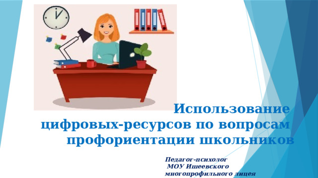 Использование  цифровых-ресурсов по вопросам профориентации школьников    Педагог-психолог  МОУ Ишеевского многопрофильного лицея  Ягудина Е.Г . 