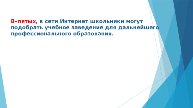 В–  пятых, в сети Интернет школьники могут подобрать учебное заведение для дальнейшего профессионального образования. 