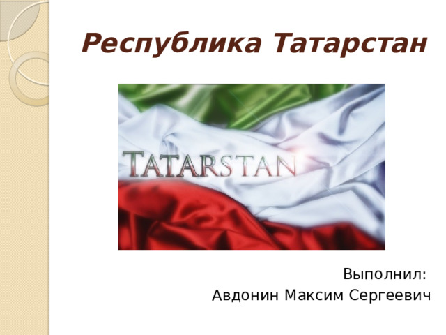 Республика Татарстан Выполнил: Авдонин Максим Сергеевич 