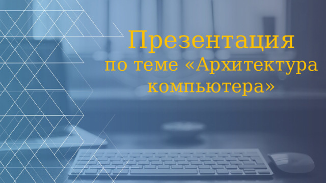 Презентация  по теме «Архитектура компьютера» 