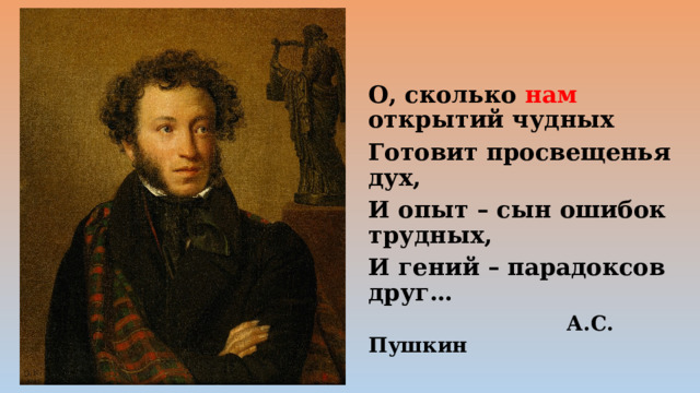 О, сколько нам открытий чудных Готовит просвещенья дух, И опыт – сын ошибок трудных, И гений – парадоксов друг…  А.С. Пушкин 