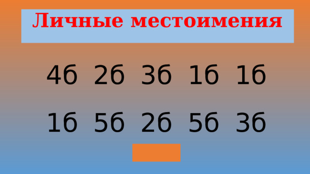 Личные местоимения 4б 2б 3б 1б 1б 1б 5б 2б 5б 3б Выход 