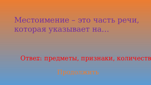 Местоимение – это часть речи, которая указывает на… Ответ: … предметы, признаки, количества. Продолжить 