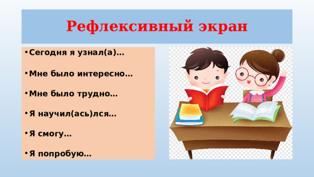Рефлексивный экран Сегодня я узнал(а)…   Мне было интересно…   Мне было трудно…   Я научил(ась)лся…   Я смогу…   Я попробую… 