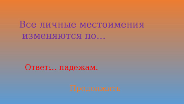 Все личные местоимения  изменяются по… Ответ: … падежам. Продолжить 