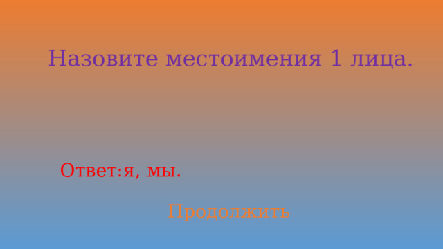 Назовите местоимения 1 лица. Ответ: я, мы. Продолжить 
