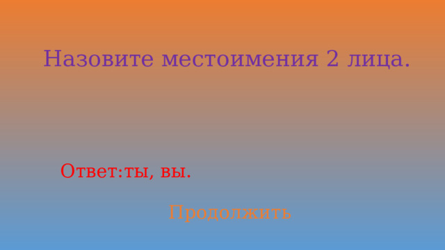 Назовите местоимения 2 лица. Ответ: ты, вы. Продолжить 