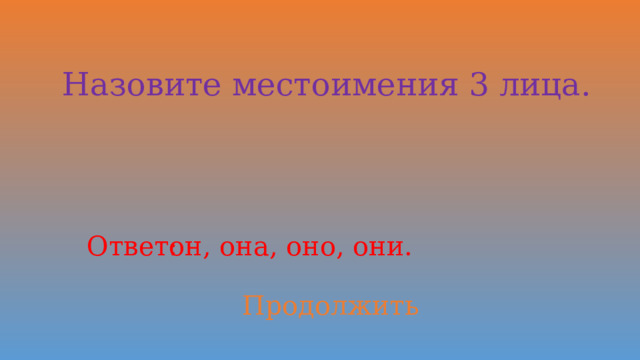 Назовите местоимения 3 лица. Ответ: он, она, оно, они. Продолжить 