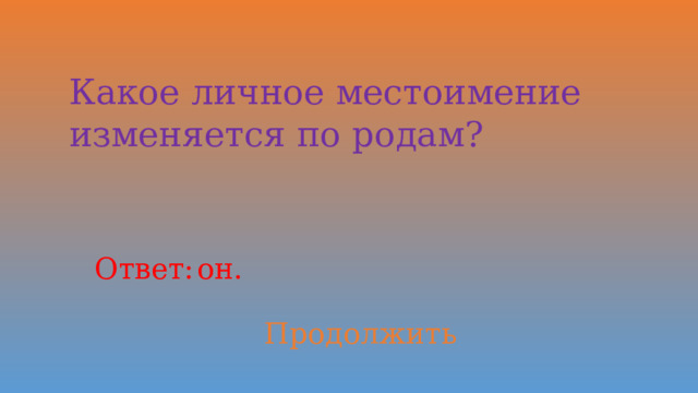 Какое личное местоимение изменяется по родам? Ответ: он. Продолжить 